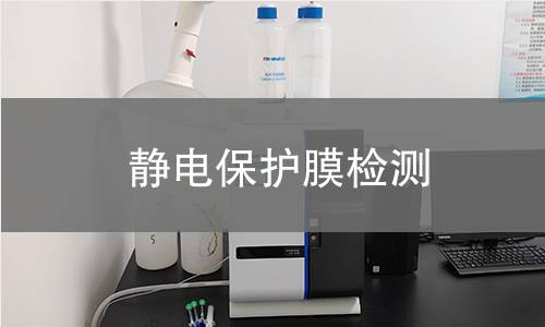 静电保护膜检测,静电保护膜检测机构,静电保护膜检测报告,北京中科光析科学技术研究所检测中心