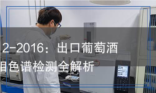 SN/T 4675.12-2016：出口葡萄酒中溶菌酶液相色谱检测全解析