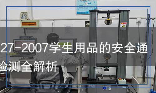 GB 21027-2007学生用品的安全通用要求检测,GB 21027-2007学生用品的安全通用要求检测报告