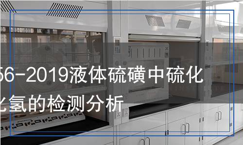GB/T 38056-2019液体硫磺中硫化氢和多硫化氢的检测,GB/T 38056-2019液体硫磺中硫化氢和多硫化氢的检测报告