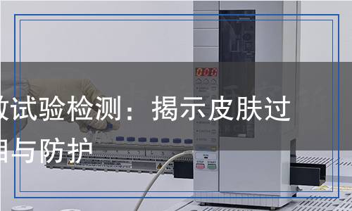 皮肤致敏试验检测,皮肤致敏试验检测报告