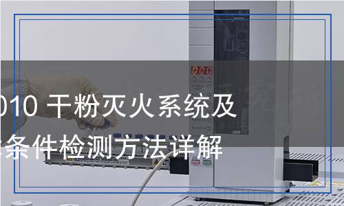 GB 16668-2010 干粉灭火系统及部件通用技术条件检测,GB 16668-2010 干粉灭火系统及部件通用技术条件检测报告