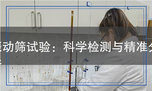 振动筛试验检测,振动筛试验检测报告