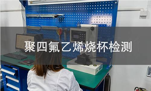 聚四氟乙烯烧杯检测,聚四氟乙烯烧杯检测机构,聚四氟乙烯烧杯检测报告,北京中科光析科学技术研究所检测中心