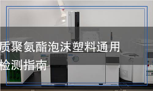 热塑性硬质聚氨酯泡沫塑料通用技术条件检测,热塑性硬质聚氨酯泡沫塑料通用技术条件检测报告