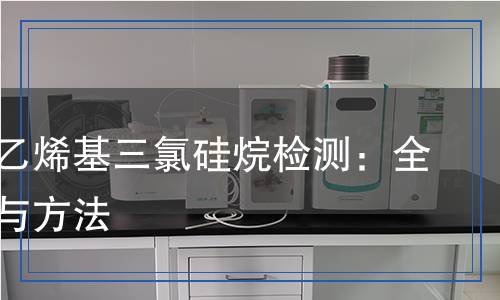 工业用乙烯基三氯硅烷检测：全面解析与方法