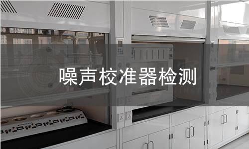 噪声校准器检测,噪声校准器检测机构,噪声校准器检测报告,中析检测中心
