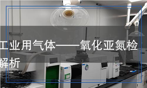 电子工业用气体 氧化亚氮检测,电子工业用气体 氧化亚氮检测报告