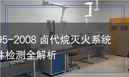 GB/T 795-2008 卤代烷灭火系统及零部件检测,GB/T 795-2008 卤代烷灭火系统及零部件检测报告