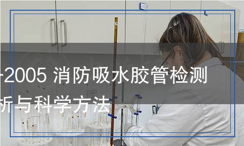 GB 6969-2005 消防吸水胶管检测：全面解析与科学方法