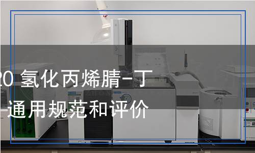 GB/T 39694-2020 氢化丙烯腈-丁二烯橡胶(HNBR)　通用规范和评价方法检测,GB/T 39694-2020 氢化丙烯腈-丁二烯橡胶(HNBR)　