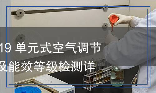 GB 19576-2019 单元式空气调节机能效限定值及能效等级检测,GB 19576-2019 单元式空气调节机能效限定值及能效等级检测报告