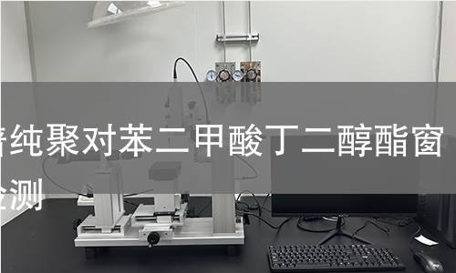 光谱纯聚对苯二甲酸丁二醇酯窗片检测,光谱纯聚对苯二甲酸丁二醇酯窗片检测机构,光谱纯聚对苯二甲酸丁二醇酯窗片检测报告,中析检测中心