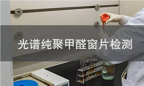 光谱纯聚甲醛窗片检测,光谱纯聚甲醛窗片检测机构,光谱纯聚甲醛窗片检测报告,中析研究所检测中心