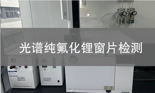 光谱纯氟化锂窗片检测,光谱纯氟化锂窗片检测机构,光谱纯氟化锂窗片检测报告,中析检测中心