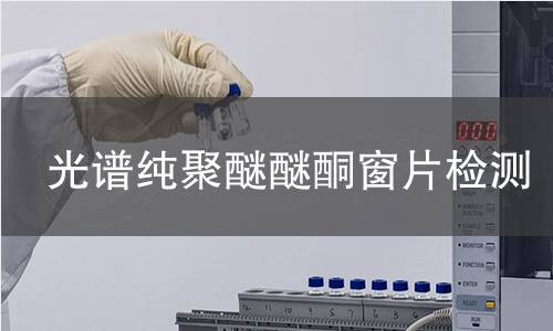 光谱纯聚醚醚酮窗片检测,光谱纯聚醚醚酮窗片检测机构,光谱纯聚醚醚酮窗片检测报告,中析检测中心