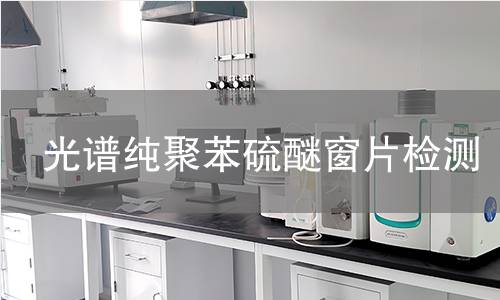 光谱纯聚苯硫醚窗片检测,光谱纯聚苯硫醚窗片检测机构,光谱纯聚苯硫醚窗片检测报告,中析检测中心