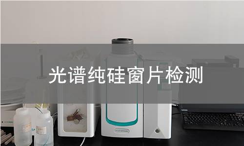 光谱纯硅窗片检测,光谱纯硅窗片检测机构,光谱纯硅窗片检测报告,北京中科光析科学技术研究所检测中心