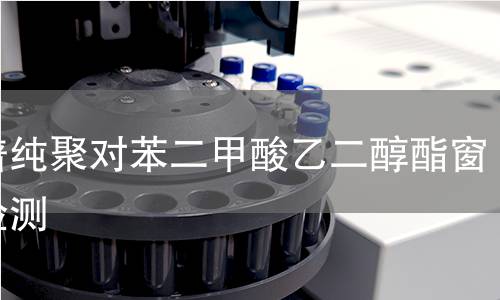 光谱纯聚对苯二甲酸乙二醇酯窗片检测,光谱纯聚对苯二甲酸乙二醇酯窗片检测机构,光谱纯聚对苯二甲酸乙二醇酯窗片检测报告,中析检测中心