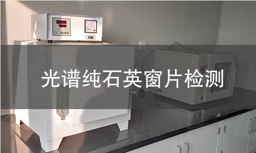 光谱纯石英窗片检测,光谱纯石英窗片检测机构,光谱纯石英窗片检测报告,北京中科光析科学技术研究所检测中心