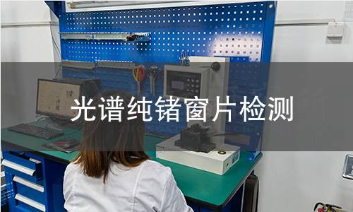 光谱纯锗窗片检测,光谱纯锗窗片检测机构,光谱纯锗窗片检测报告,中析检测中心