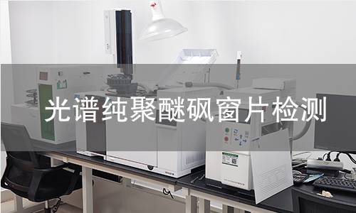 光谱纯聚醚砜窗片检测,光谱纯聚醚砜窗片检测机构,光谱纯聚醚砜窗片检测报告,北京中科光析科学技术研究所检测中心