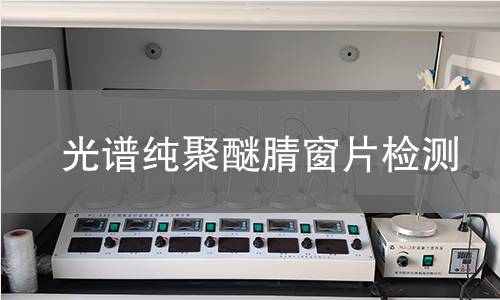 光谱纯聚醚腈窗片检测,光谱纯聚醚腈窗片检测机构,光谱纯聚醚腈窗片检测报告,北京中科光析科学技术研究所检测中心