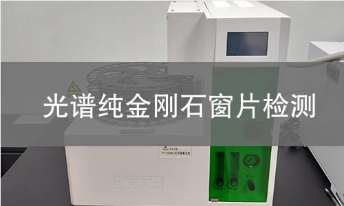 光谱纯金刚石窗片检测,光谱纯金刚石窗片检测机构,光谱纯金刚石窗片检测报告,中析研究所检测中心