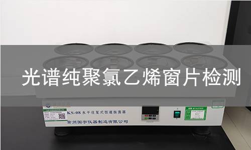 光谱纯聚氯乙烯窗片检测,光谱纯聚氯乙烯窗片检测机构,光谱纯聚氯乙烯窗片检测报告,北京中科光析科学技术研究所检测中心