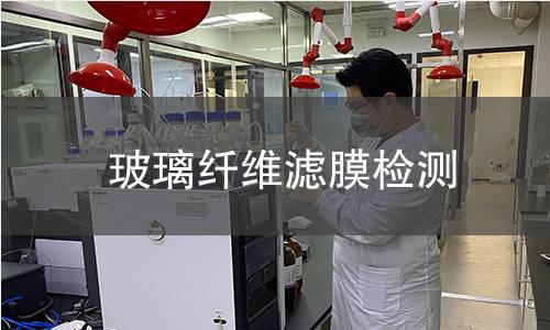 玻璃纤维滤膜检测,玻璃纤维滤膜检测机构,玻璃纤维滤膜检测报告,中析检测中心