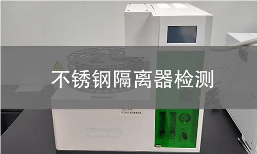 不锈钢隔离器检测,不锈钢隔离器检测机构,不锈钢隔离器检测报告,中析检测中心