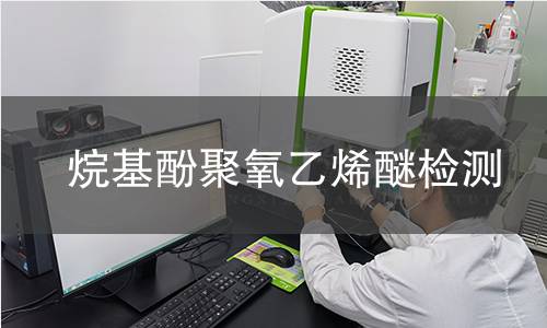 烷基酚聚氧乙烯醚检测,烷基酚聚氧乙烯醚检测机构,烷基酚聚氧乙烯醚环境激素效应