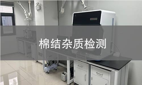 棉结杂质检测,棉结杂质检测机构,棉花中非纤维性物质检测
