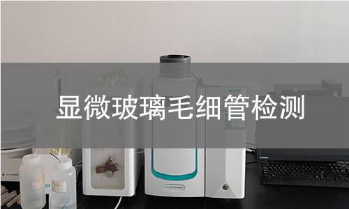 显微玻璃毛细管检测,显微玻璃毛细管检测机构,显微玻璃毛细管检测报告,中析检测中心