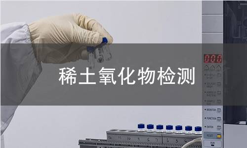 稀土氧化物检测,稀土氧化物检测机构,稀土氧化物检测报告,北京中科光析科学技术研究所检测中心