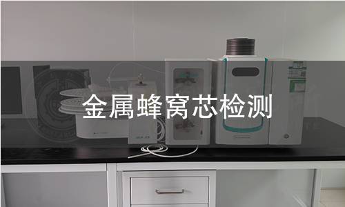 金属蜂窝芯检测,金属蜂窝芯检测机构,金属蜂窝芯检测报告,北京中科光析科学技术研究所检测中心