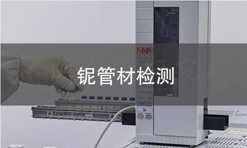 铌管材检测,铌管材检测机构,铌管材检测报告,北京中科光析科学技术研究所检测中心