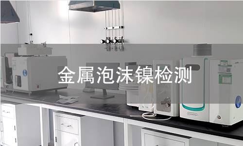 金属泡沫镍检测,金属泡沫镍检测机构,金属泡沫镍检测报告,北京中科光析科学技术研究所检测中心