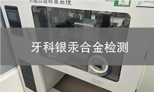牙科银汞合金检测,牙科银汞合金检测机构,牙科银汞合金检测报告,中析检测中心