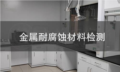金属耐腐蚀材料检测,金属耐腐蚀材料检测机构,金属耐腐蚀材料检测报告,中析研究所检测中心