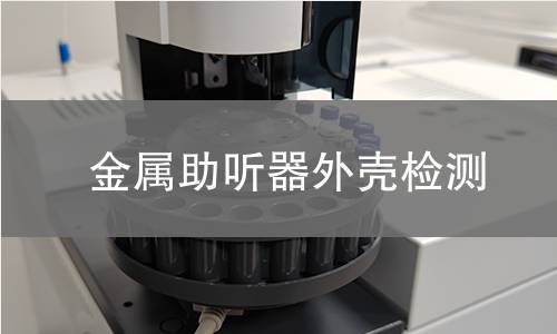 金属助听器外壳检测,金属助听器外壳检测机构,金属助听器外壳检测报告,北京中科光析科学技术研究所检测中心