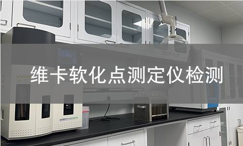 维卡软化点测定仪检测,维卡软化点测定仪检测机构,高分子材料耐热性评估