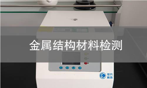 金属结构材料检测,金属结构材料检测机构,金属结构材料检测报告,中析研究所检测中心