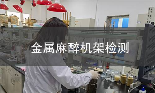 金属麻醉机架检测,金属麻醉机架检测机构,金属麻醉机架检测报告,中析研究所检测中心