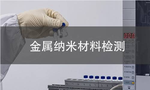 金属纳米材料检测,金属纳米材料检测机构,金属纳米材料检测报告,中析研究所检测中心