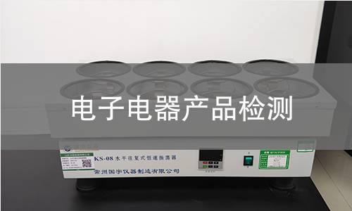 电子电器产品检测,电子电器产品检测机构,电子电器产品安全标准