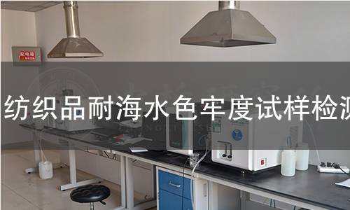 纺织品耐海水色牢度试样检测,纺织品耐海水色牢度试样检测机构,纺织品耐海水色牢度试样检测报告,北京中科光析科学技术研究所检测中心