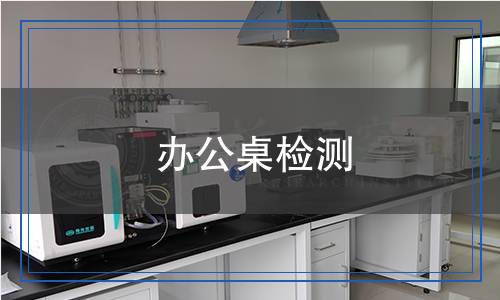 办公桌检测,办公桌检测报告