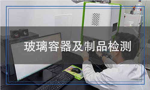 玻璃容器及制品检测,玻璃容器及制品检测报告