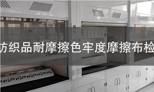 纺织品耐摩擦色牢度摩擦布检测,纺织品耐摩擦色牢度摩擦布检测机构,纺织品耐摩擦色牢度摩擦布检测报告,中析研究所检测中心
